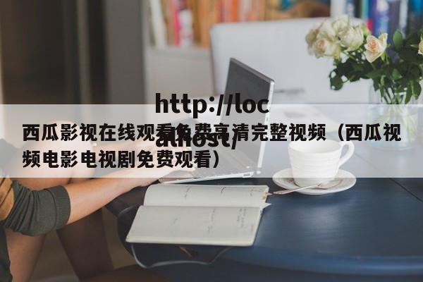 西瓜影视在线观看免费高清完整视频（西瓜视频电影电视剧免费观看）