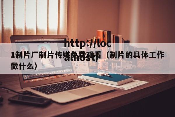 1制片厂制片传媒免费观看（制片的具体工作做什么）