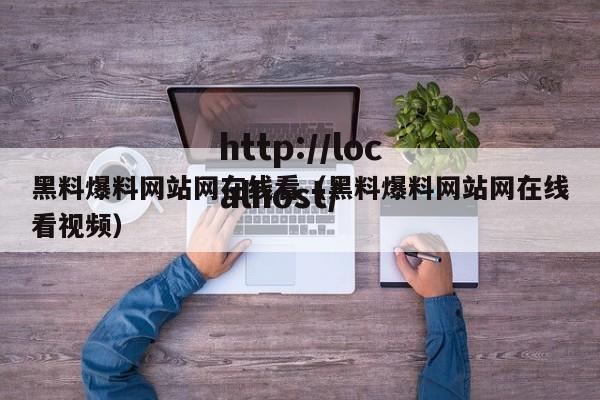 黑料爆料网站网在线看（黑料爆料网站网在线看视频）