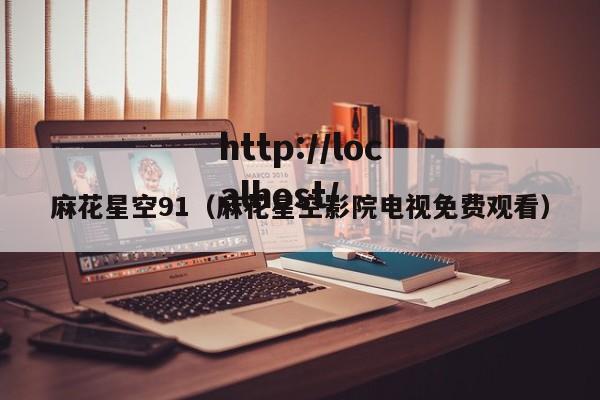麻花星空91（麻花星空影院电视免费观看）