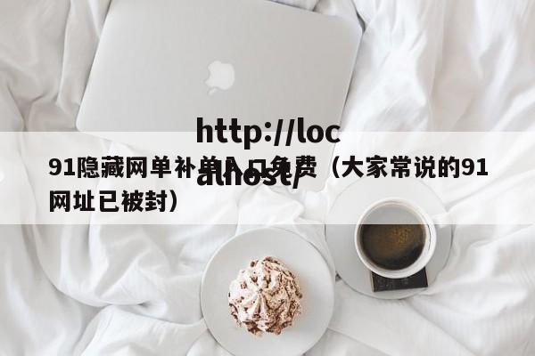 91隐藏网单补单入口免费（大家常说的91网址已被封）