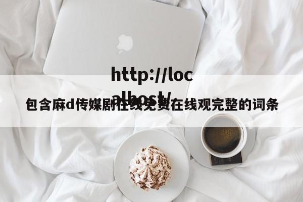 包含麻d传媒剧在线免费在线观完整的词条