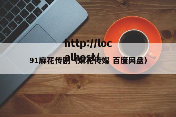 91麻花传剧（麻花传媒 百度网盘）