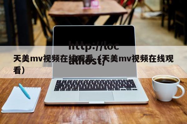 天美mv视频在线观看（天美mv视频在线观看）
