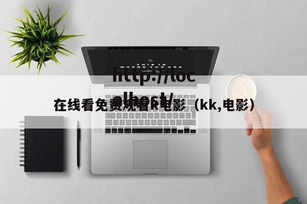 在线看免费观看k电影（kk,电影）