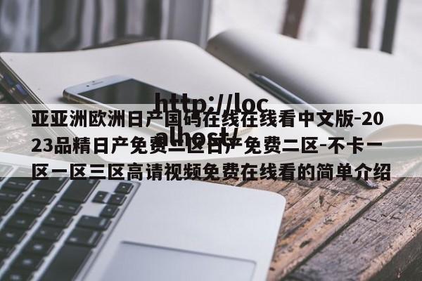 亚亚洲欧洲日产国码在线在线看中文版-2023品精日产免费二区日产免费二区-不卡一区一区三区高请视频免费在线看的简单介绍