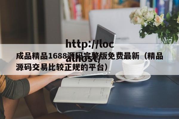 成品精品1688源码完整版免费最新（精品源码交易比较正规的平台）