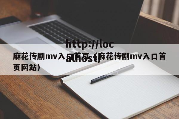 麻花传剧mv入口首页（麻花传剧mv入口首页网站）