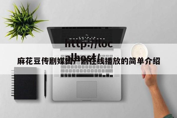 麻花豆传剧媒国产剧在线播放的简单介绍