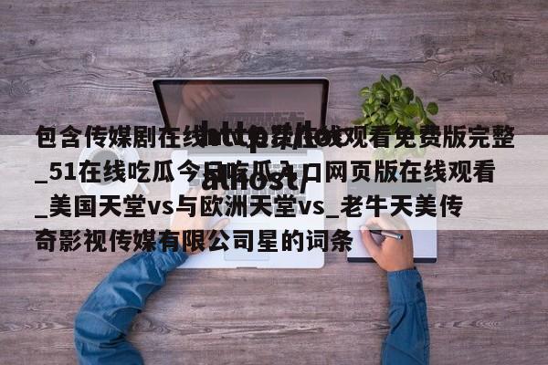 包含传媒剧在线mv免费在线观看免费版完整_51在线吃瓜今日吃瓜入口网页版在线观看_美国天堂vs与欧洲天堂vs_老牛天美传奇影视传媒有限公司星的词条